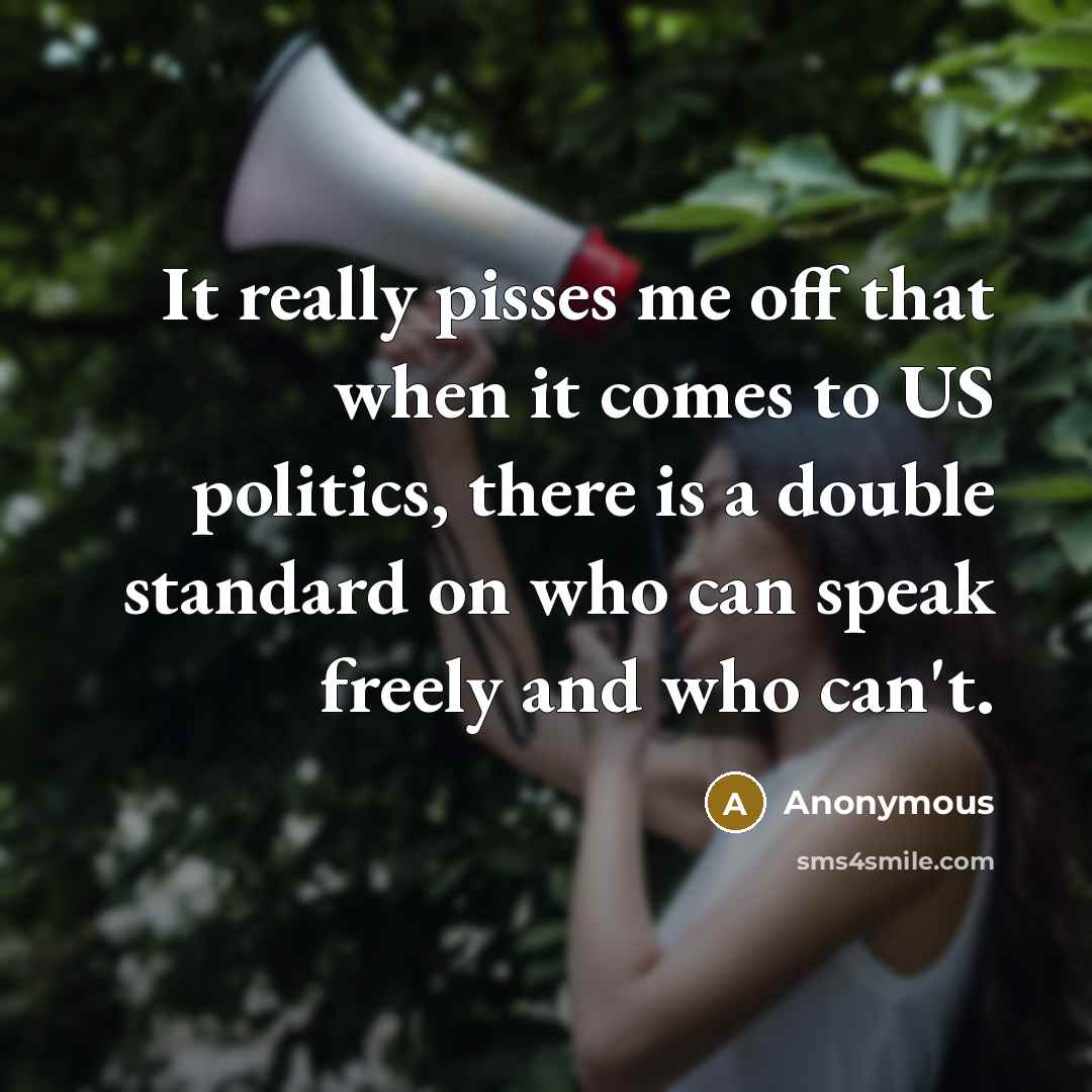 “It really pisses me off that when it comes to US politics, there is a double standard on who can speak freely and who can't.” quote by Anonymous