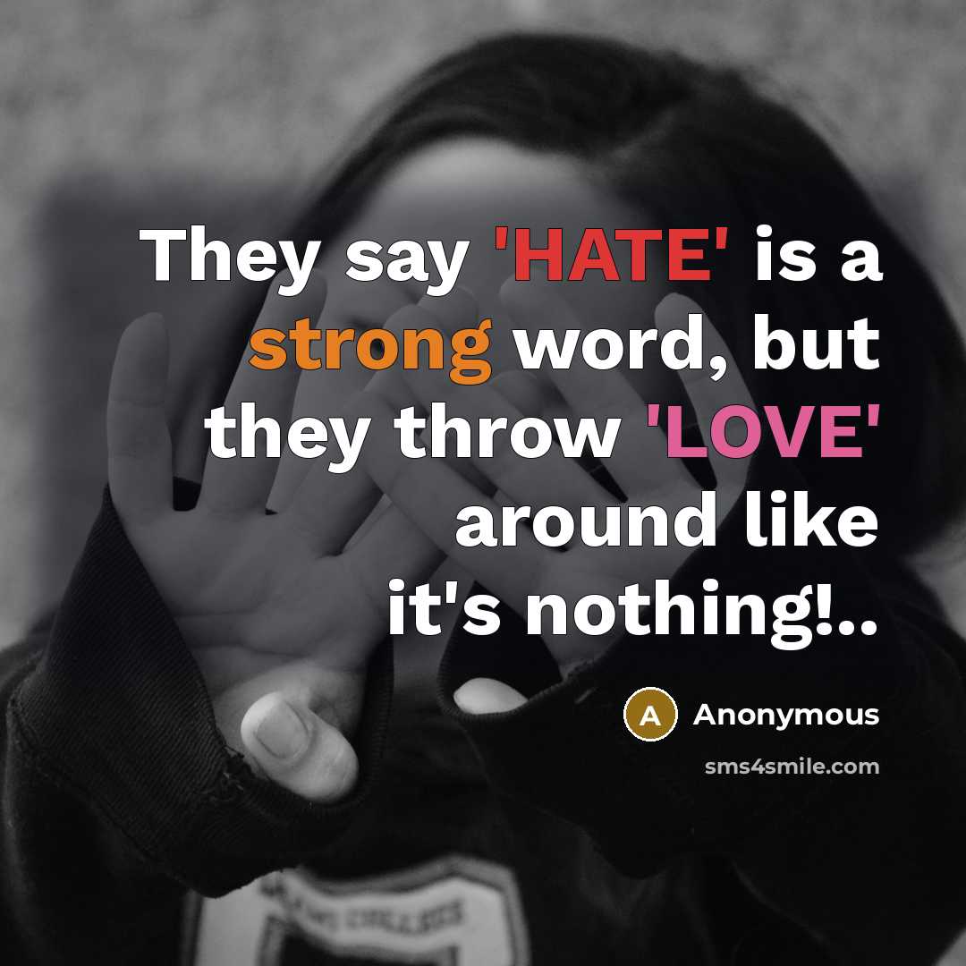“They say 'HATE' is a strong word, but they throw 'LOVE' around like it's nothing!..” quote by Anonymous