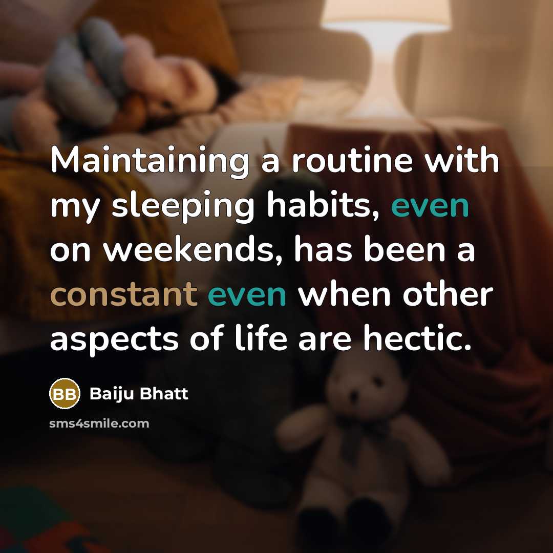 “Maintaining a routine with my sleeping habits, even on weekends, has been a constant even when other aspects of life are hectic.” quote by Baiju Bhatt