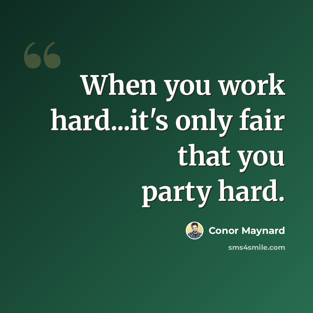 “When you work hard...it's only fair that you party hard.” quote by Conor Maynard