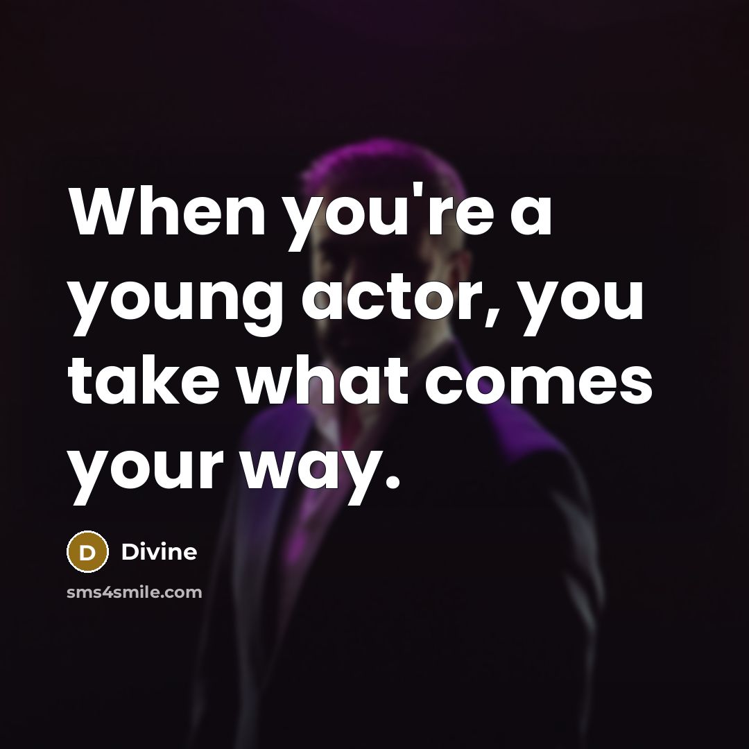 “When you're a young actor, you take what comes your way.” quote by Divine