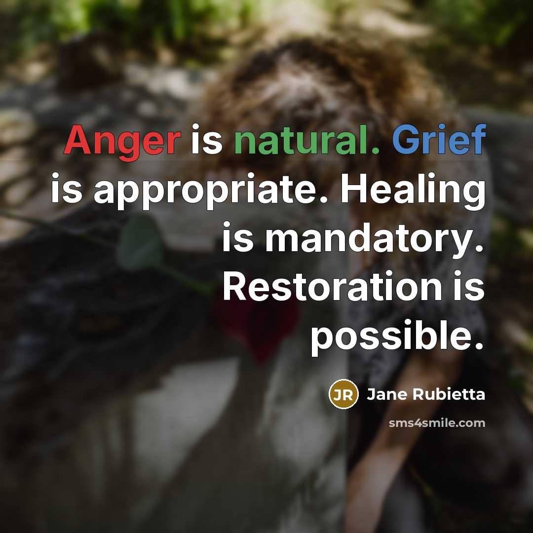 “Anger is natural. Grief is appropriate. Healing is mandatory. Restoration is possible.” quote by Jane Rubietta