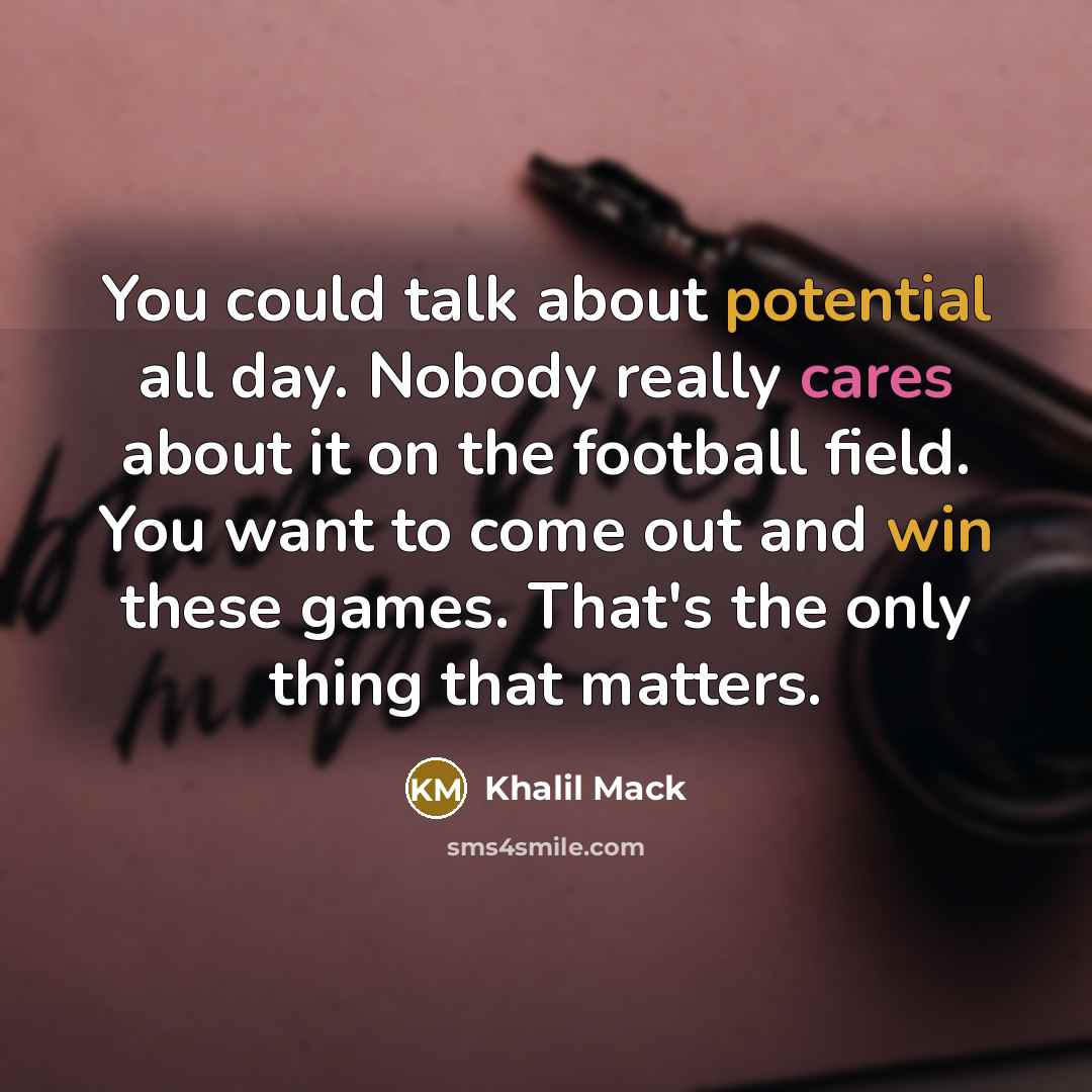 “You could talk about potential all day. Nobody really cares about it on the football field. You want to come out and win these games. That's the only thing that matters.” quote by Khalil Mack