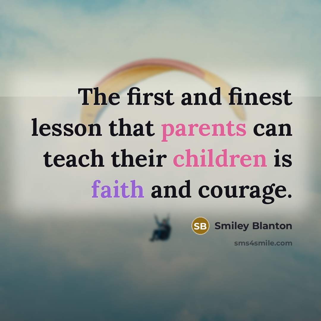 “The first and finest lesson that parents can teach their children is faith and courage.” quote by Smiley Blanton