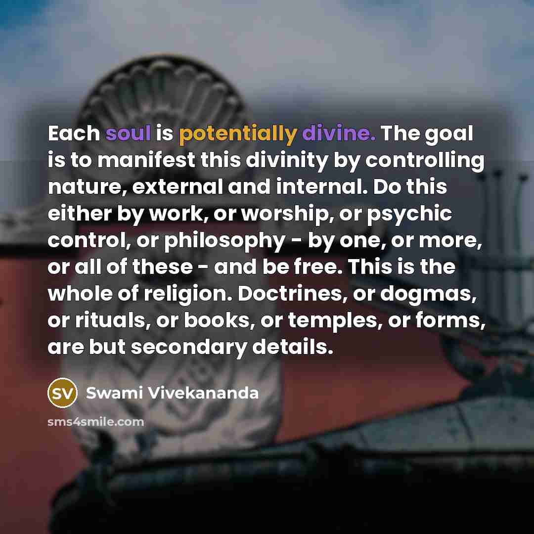 “Each soul is potentially divine. The goal is to manifest this divinity by controlling nature, external and internal. Do this either by work, or worship, or psychic control, or philosophy - by one, or more, or all of these - and be free. This is the whole of religion. Doctrines, or dogmas, or…” quote by Swami Vivekananda
