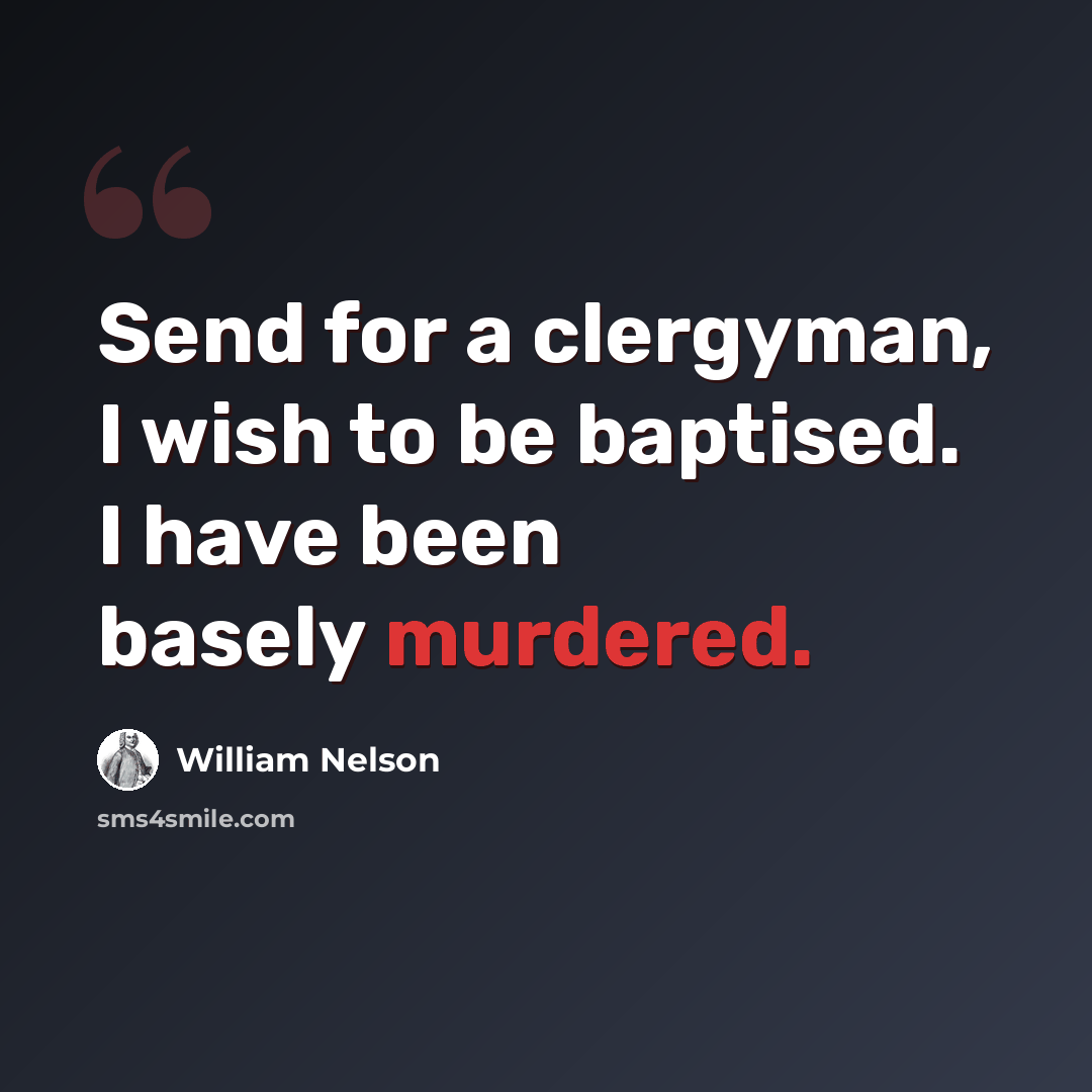 “Send for a clergyman, I wish to be baptised. I have been basely murdered.” quote by William Nelson