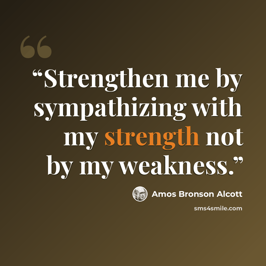 “Strengthen me by sympathizing with my strength not by my weakness.” quote by Amos Bronson Alcott