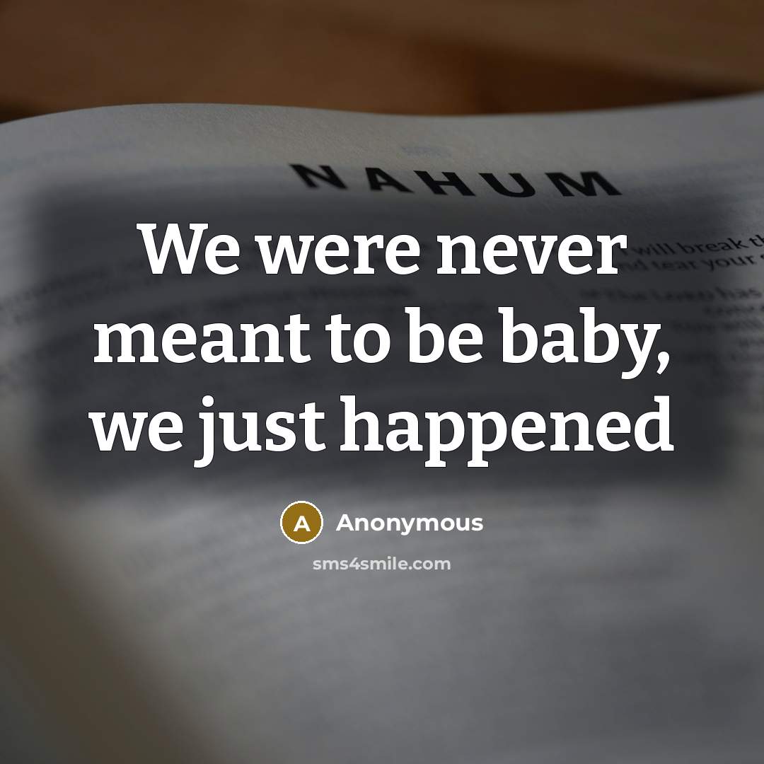 “We were never meant to be baby, we just happened” quote by Anonymous