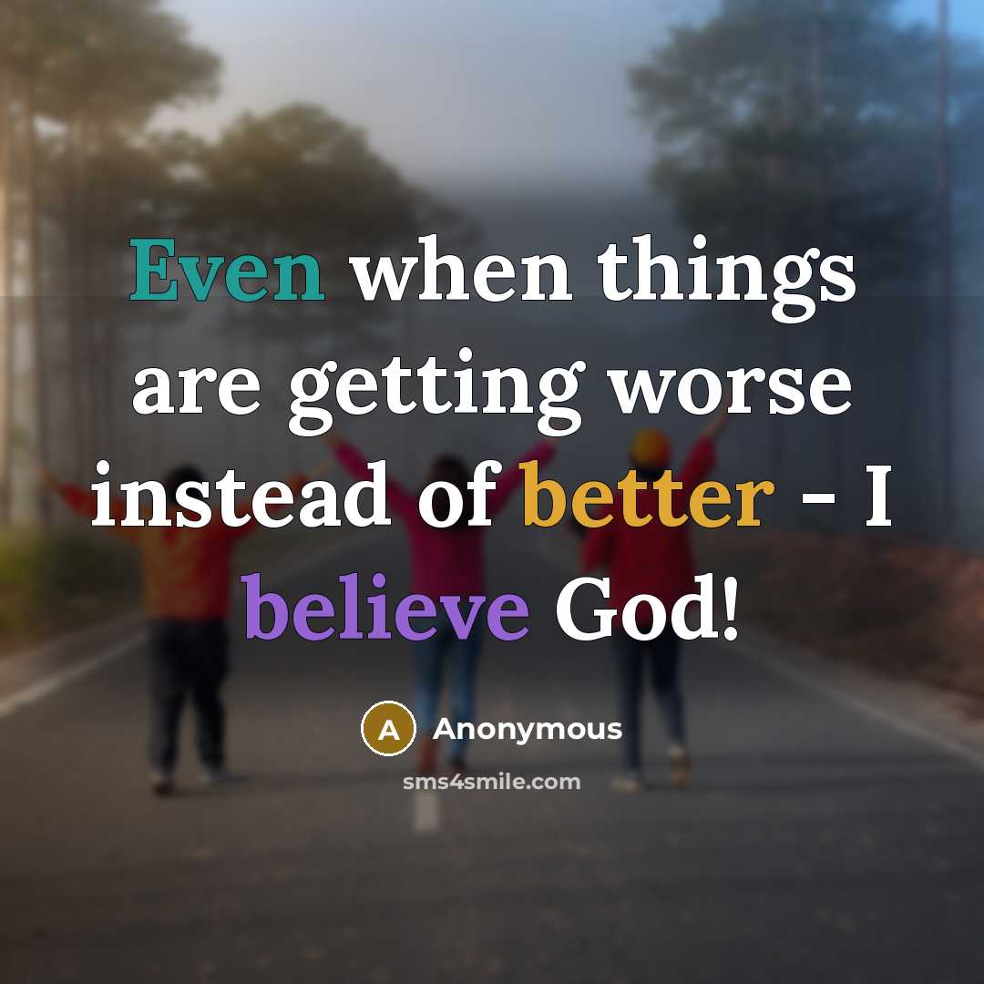 “Even when things are getting worse instead of better - I believe God!” quote by Anonymous