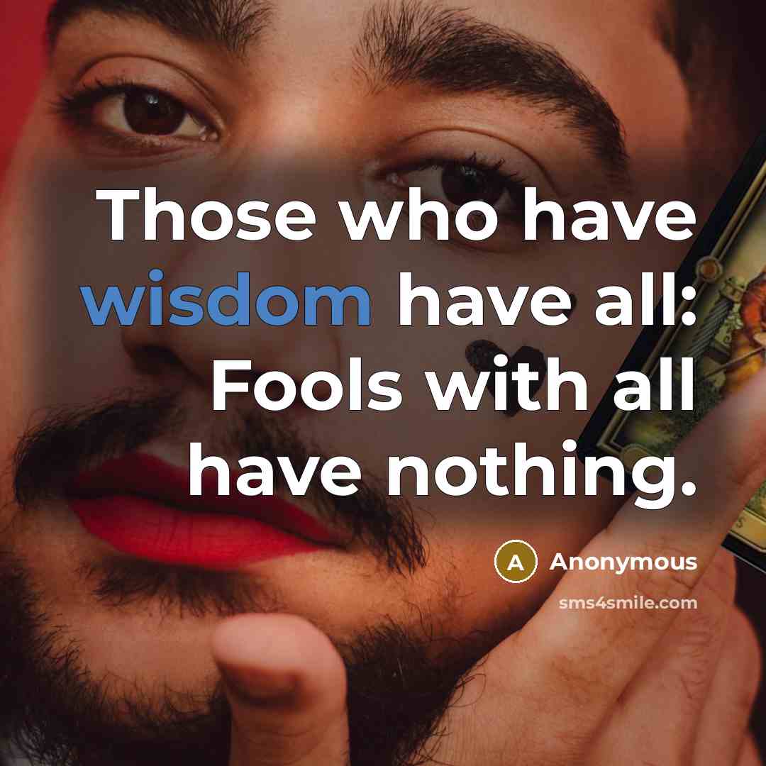 “Those who have wisdom have all: Fools with all have nothing.” quote by Anonymous