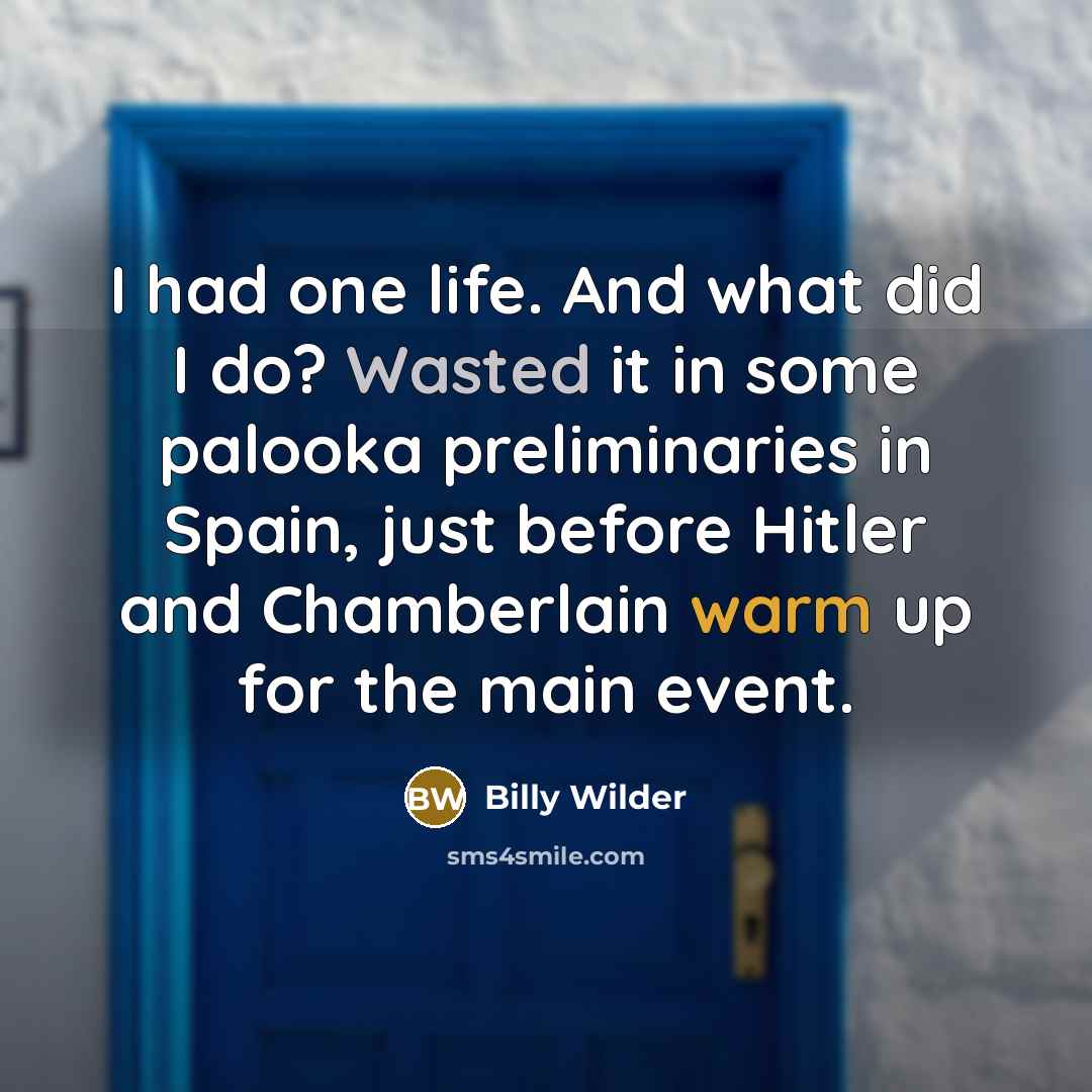 “I had one life. And what did I do? Wasted it in some palooka preliminaries in Spain, just before Hitler and Chamberlain warm up for the main event.” quote by Billy Wilder