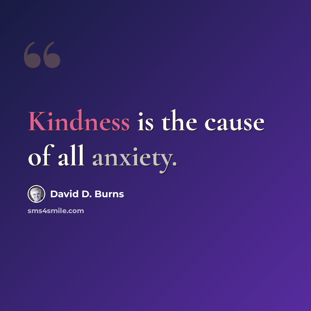 “Kindness is the cause of all anxiety.” quote by David D. Burns