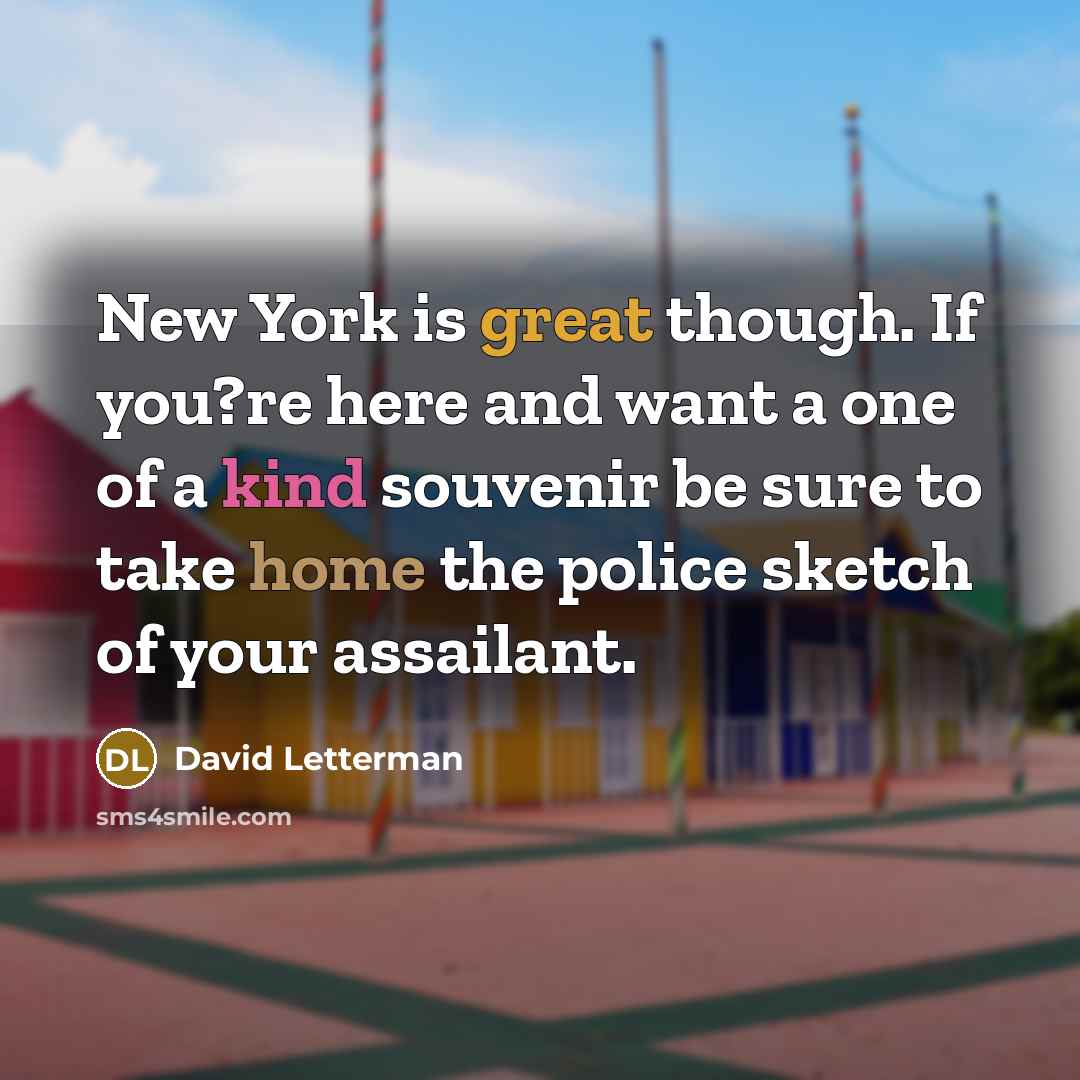 “New York is great though. If you?re here and want a one of a kind souvenir be sure to take home the police sketch of your assailant.” quote by David Letterman