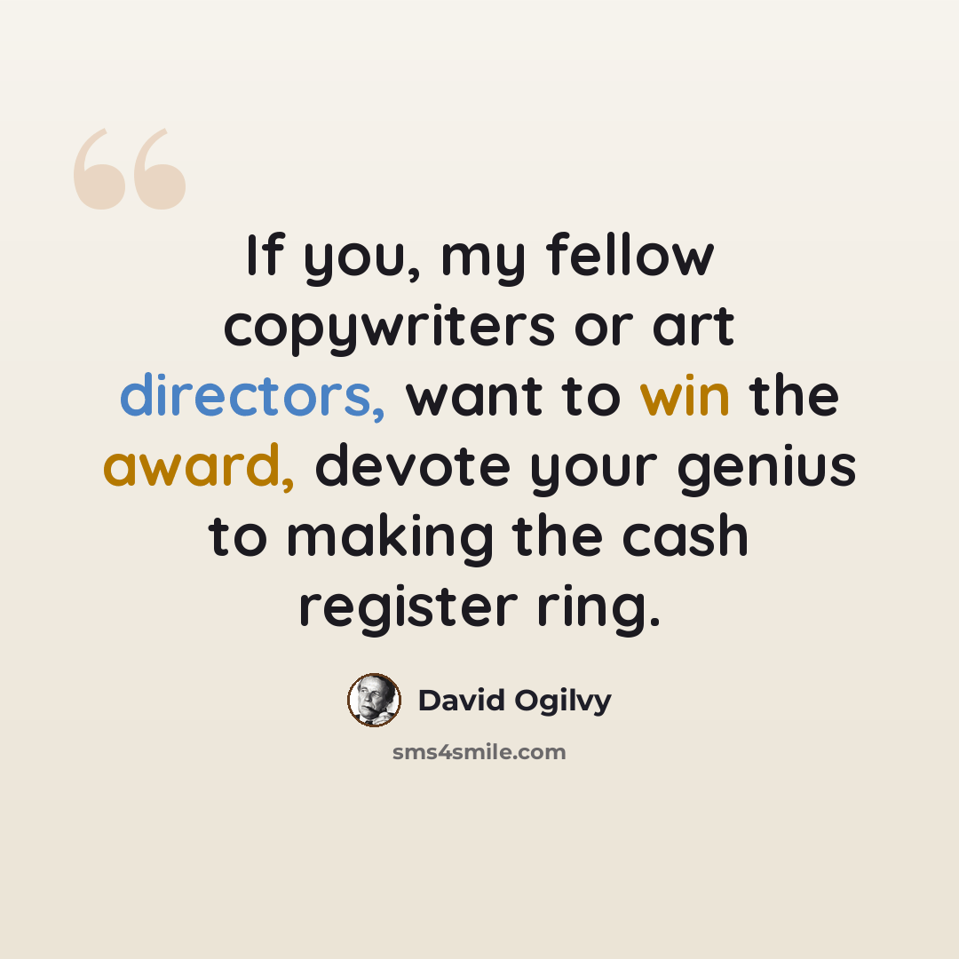 “If you, my fellow copywriters or art directors, want to win the award, devote your genius to making the cash register ring.” quote by David Ogilvy