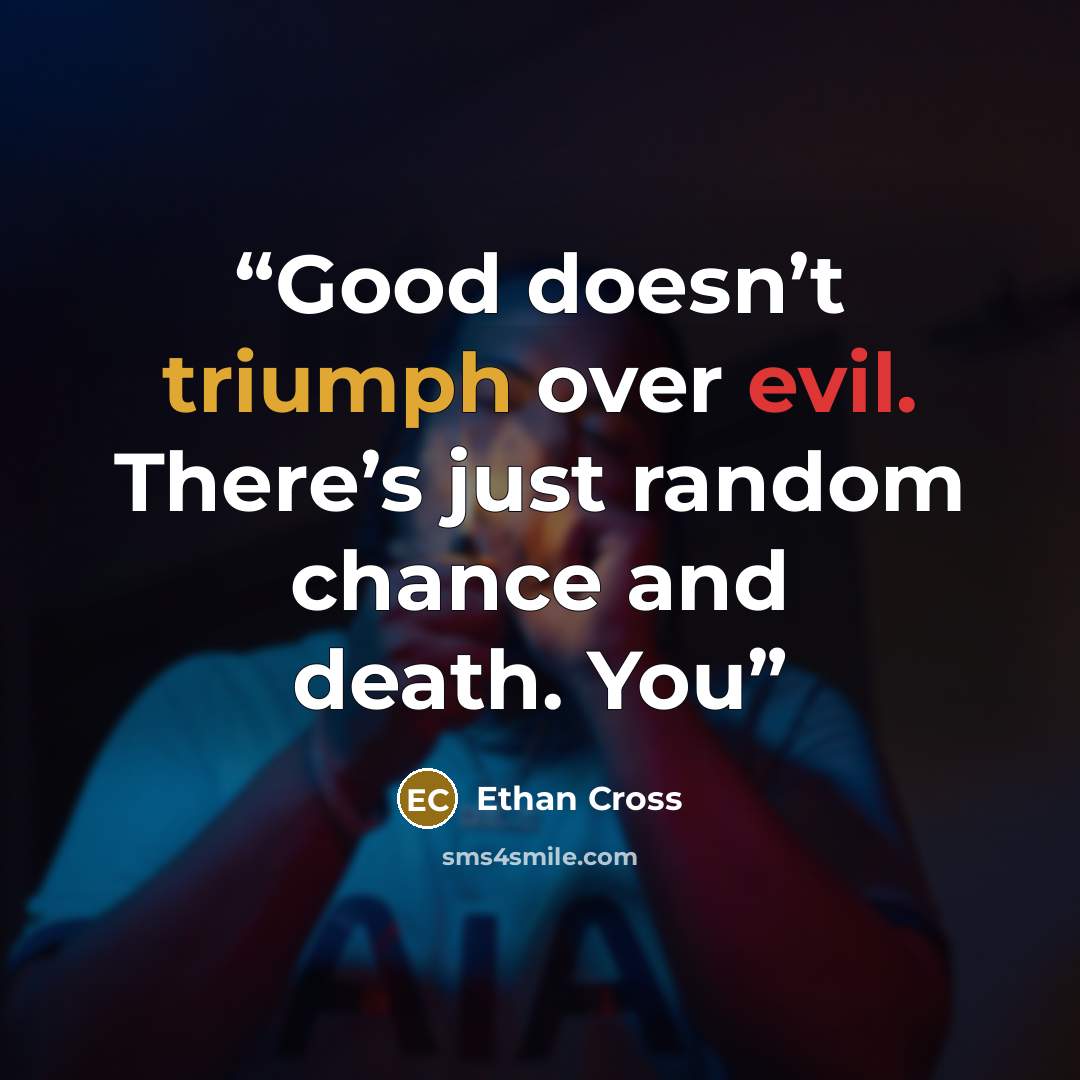 “Good doesn’t triumph over evil. There’s just random chance and death. You” quote by Ethan Cross