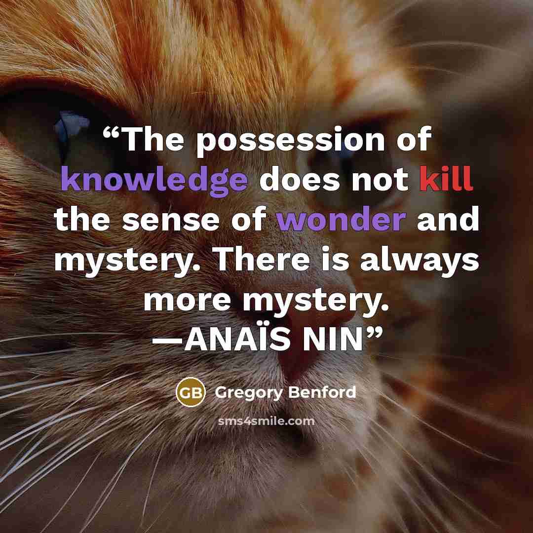 “The possession of knowledge does not kill the sense of wonder and mystery. There is always more mystery. —ANAÏS NIN” quote by Gregory Benford