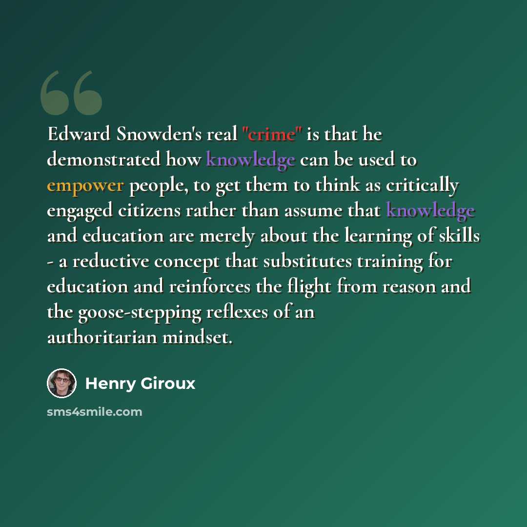 “Edward Snowden's real "crime" is that he demonstrated how knowledge can be used to empower people, to get them to think as critically engaged citizens rather than assume that knowledge and education are merely about the learning of skills - a reductive concept that substitutes training for…” quote by Henry Giroux