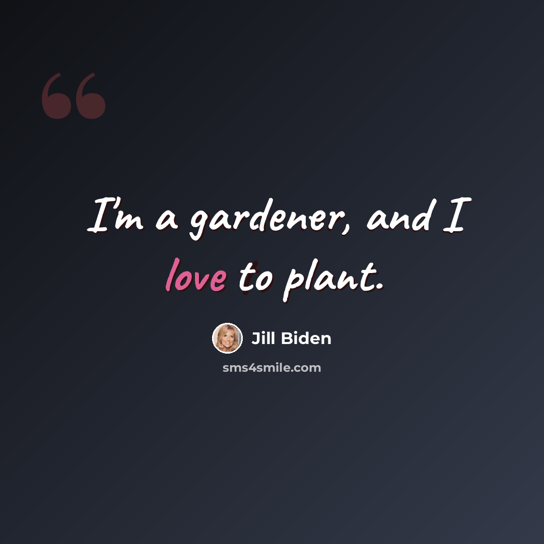 “I'm a gardener, and I love to plant.” quote by Jill Biden