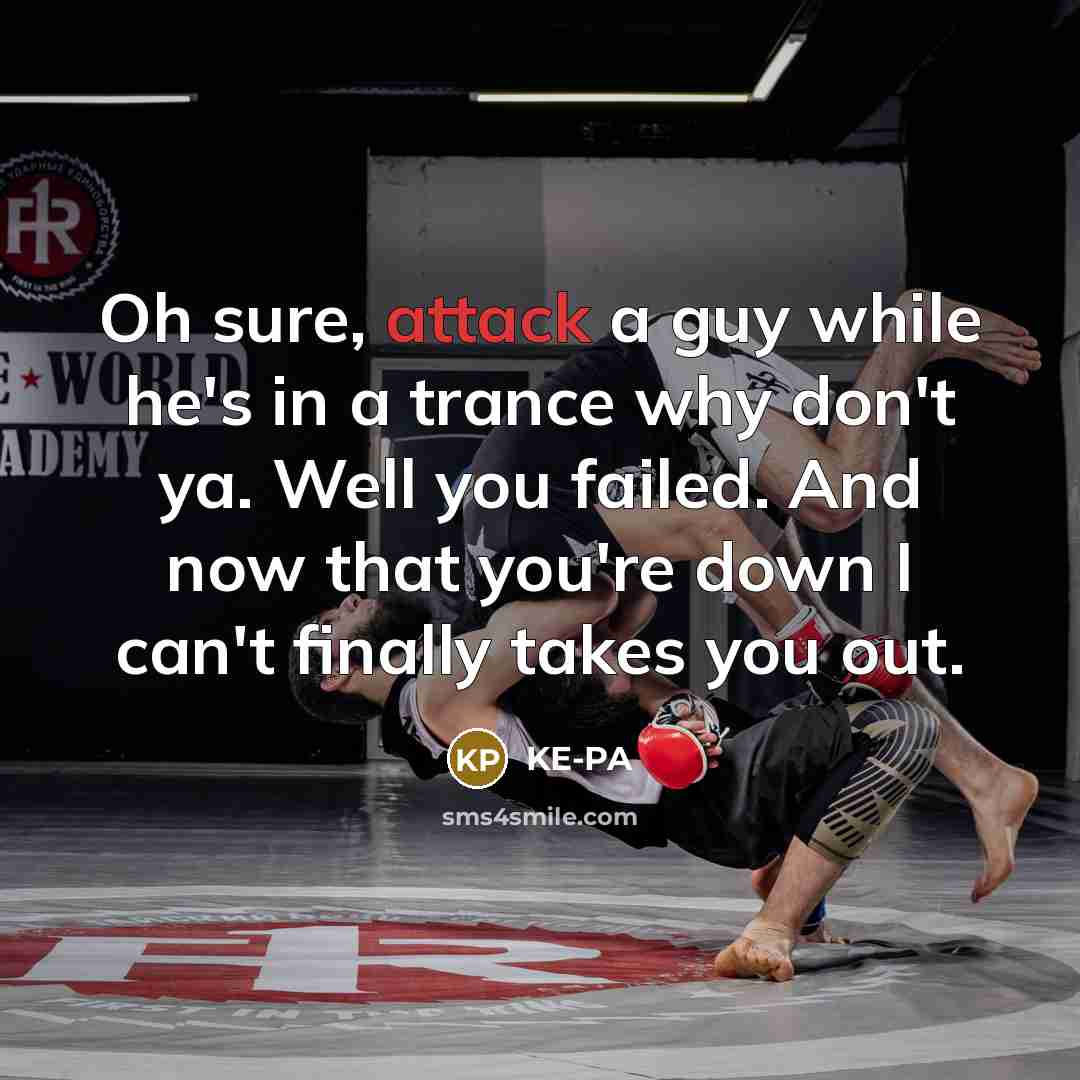 “Oh sure, attack a guy while he's in a trance why don't ya. Well you failed. And now that you're down I can't finally takes you out.” quote by KE-PA