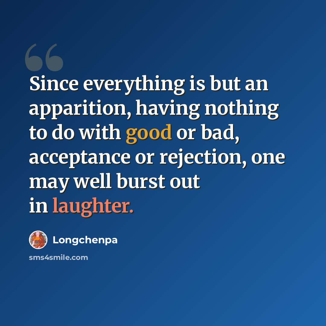 “Since everything is but an apparition, having nothing to do with good or bad, acceptance or rejection, one may well burst out in laughter.” quote by Longchenpa