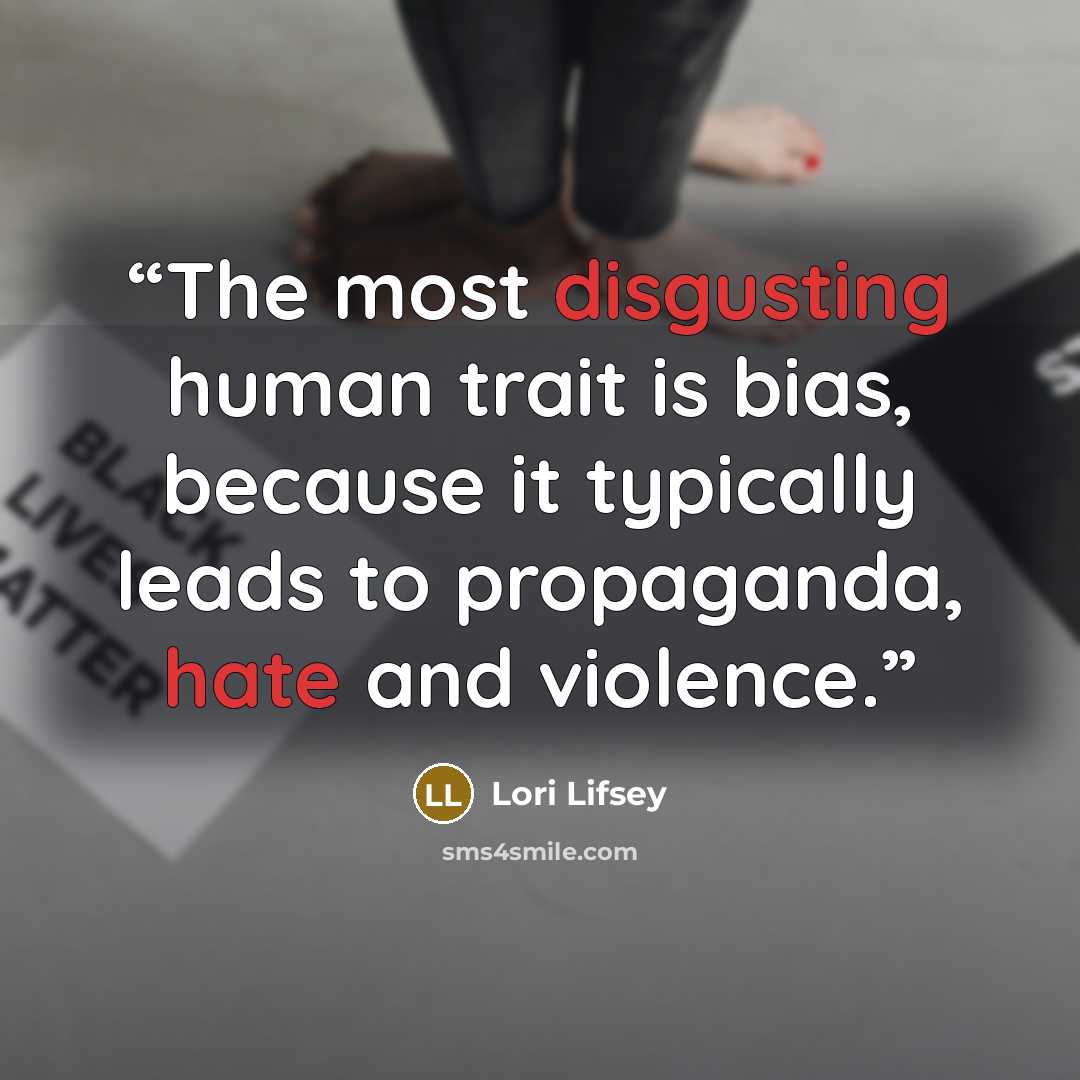 “The most disgusting human trait is bias, because it typically leads to propaganda, hate and violence.” quote by Lori Lifsey