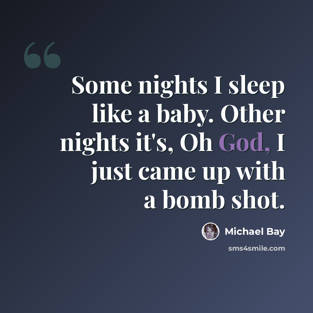 “Some nights I sleep like a baby. Other nights it's, Oh God, I just came up with a bomb shot.” quote by Michael Bay