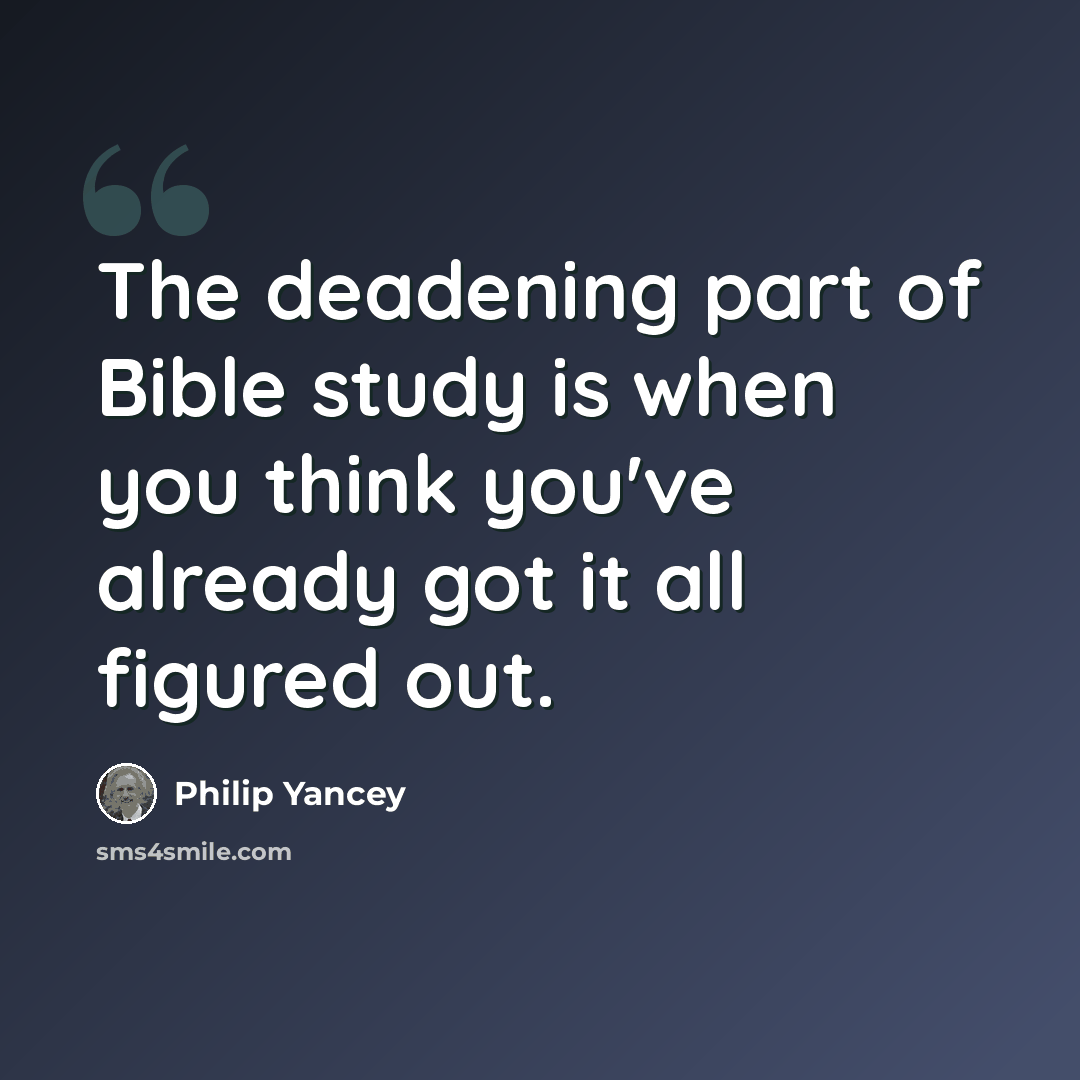 “The deadening part of Bible study is when you think you've already got it all figured out.” quote by Philip Yancey