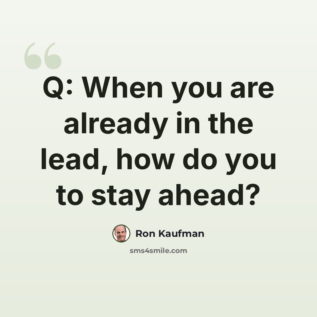 “Q: When you are already in the lead, how do you to stay ahead?” quote by Ron Kaufman