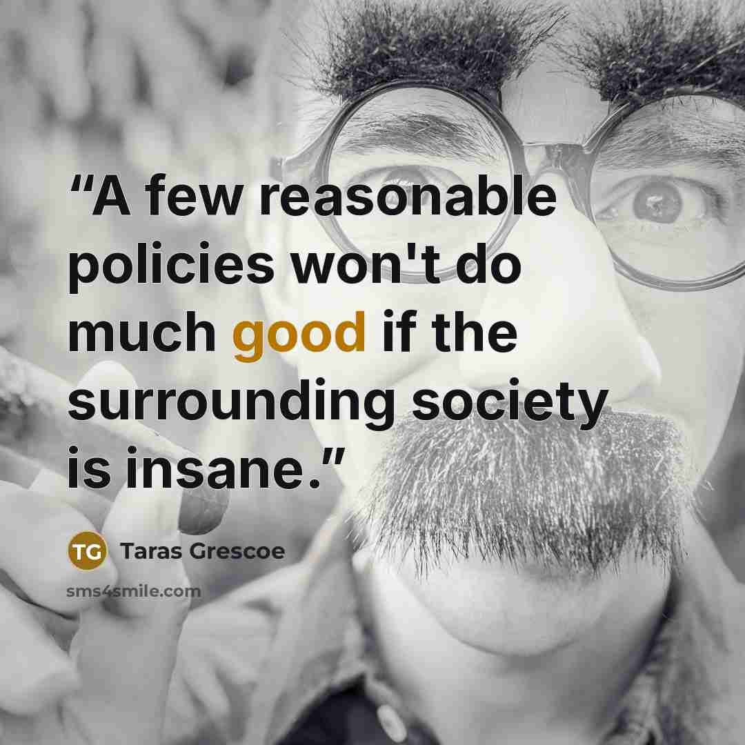 “A few reasonable policies won't do much good if the surrounding society is insane.” quote by Taras Grescoe