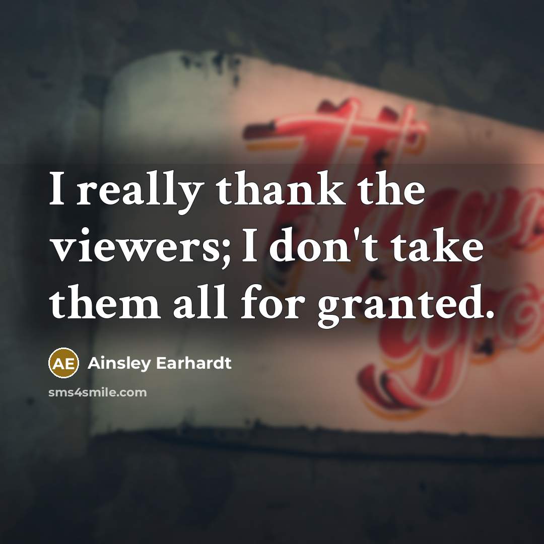 “I really thank the viewers; I don't take them all for granted.” quote by Ainsley Earhardt
