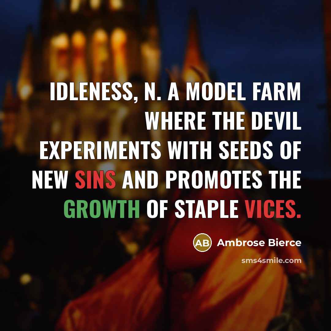 “IDLENESS, n. A model farm where the devil experiments with seeds of new sins and promotes the growth of staple vices.” quote by Ambrose Bierce