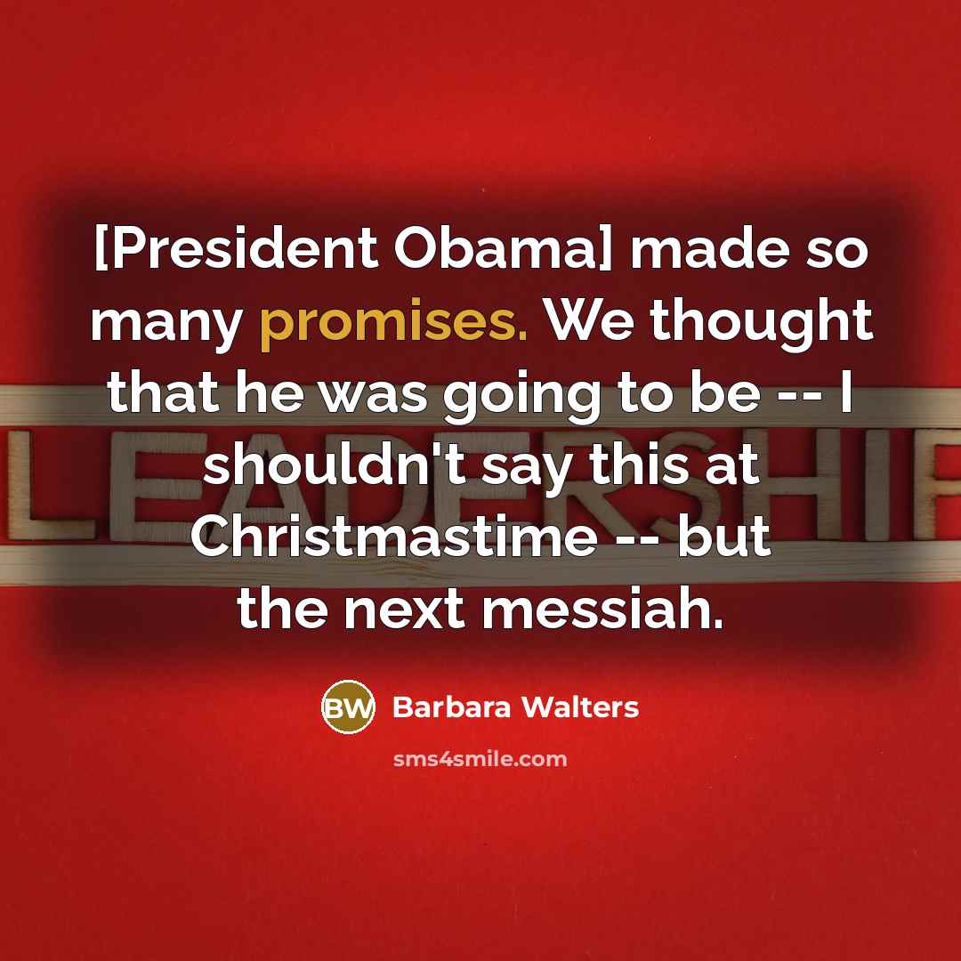 “[President Obama] made so many promises. We thought that he was going to be -- I shouldn't say this at Christmastime -- but the next messiah.” quote by Barbara Walters