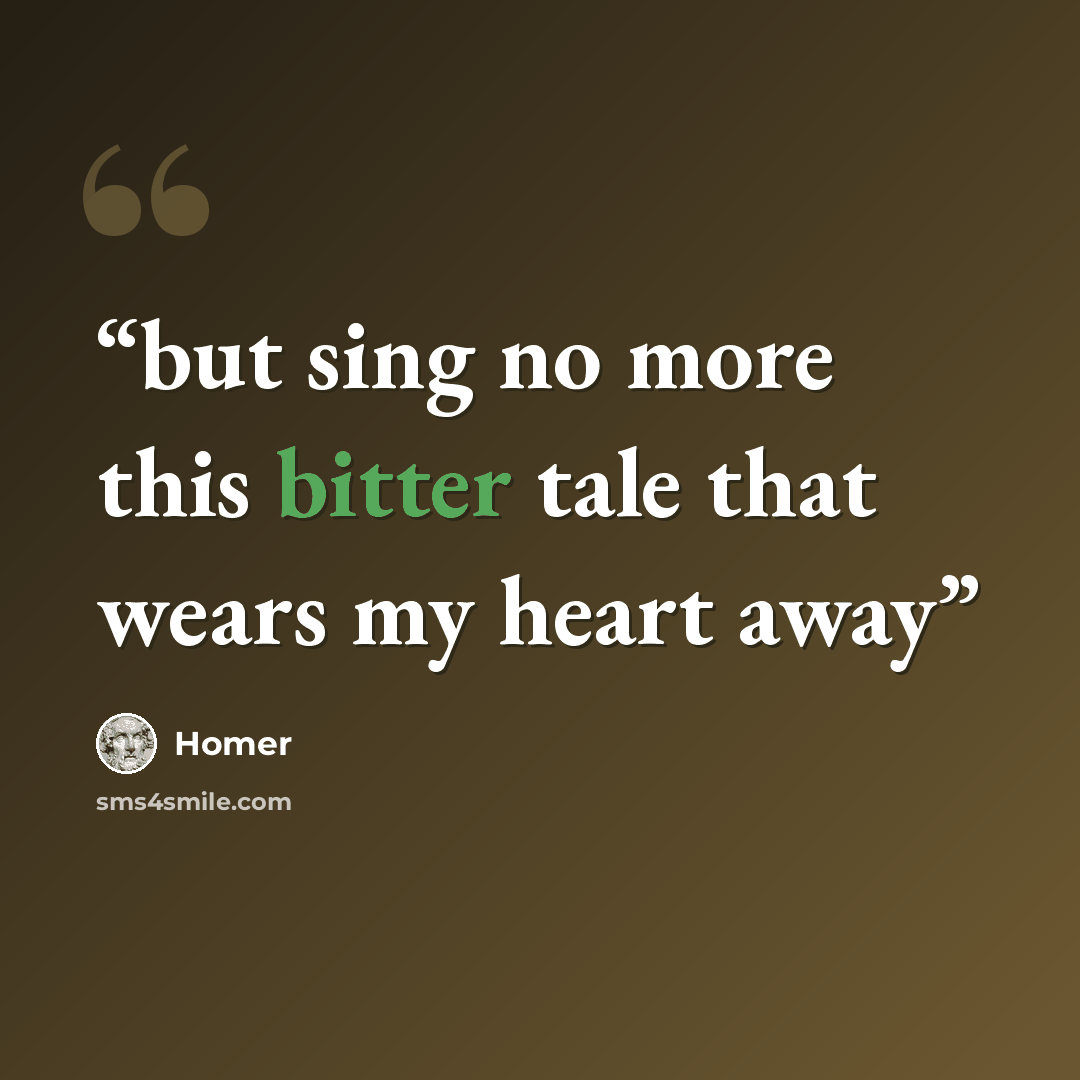 “but sing no more this bitter tale that wears my heart away” quote by Homer