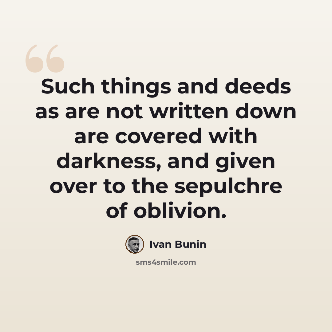 “Such things and deeds as are not written down are covered with darkness, and given over to the sepulchre of oblivion.” quote by Ivan Bunin