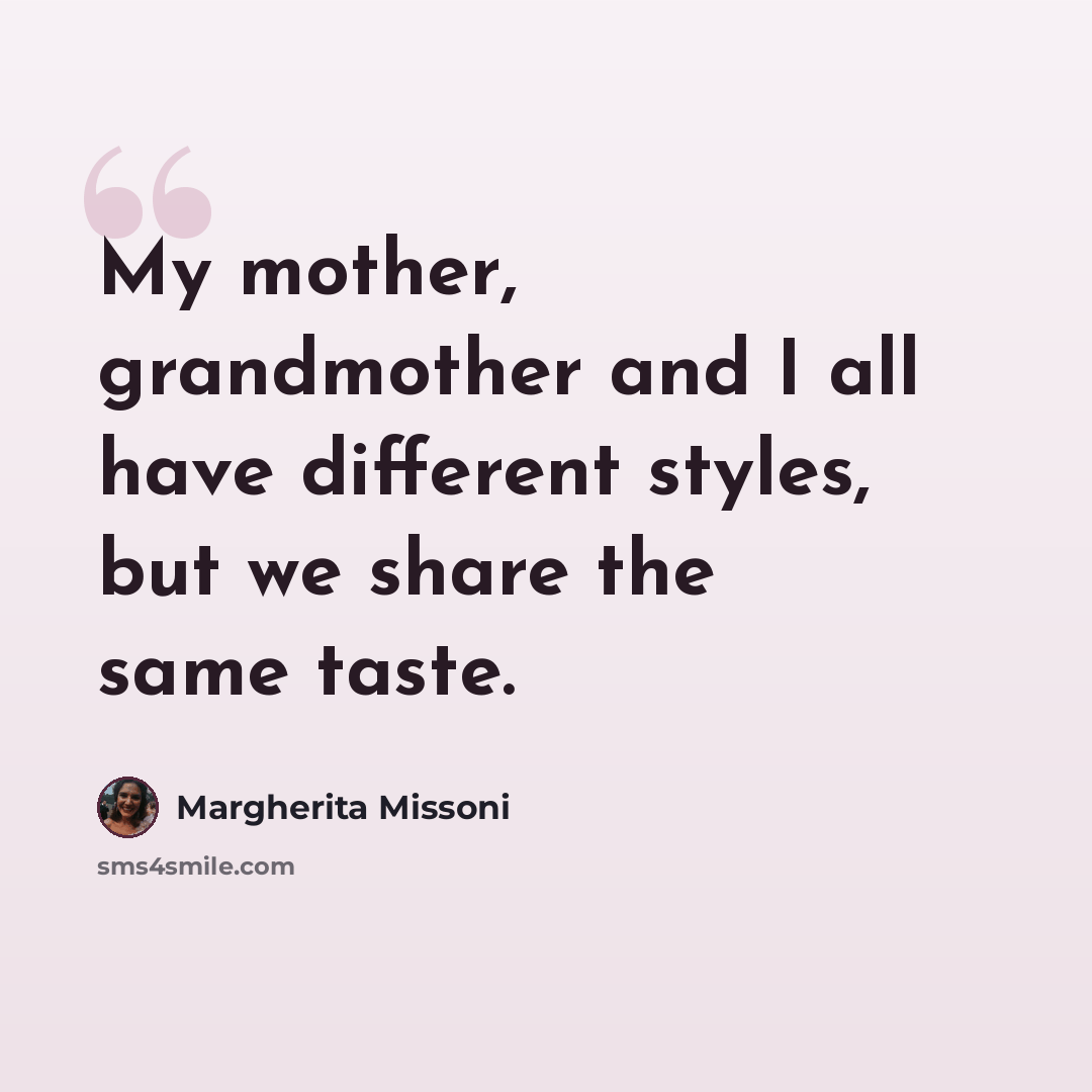 “My mother, grandmother and I all have different styles, but we share the same taste.” quote by Margherita Missoni