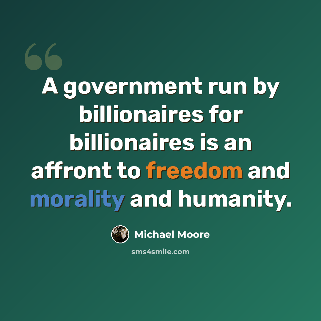 “A government run by billionaires for billionaires is an affront to freedom and morality and humanity.” quote by Michael Moore