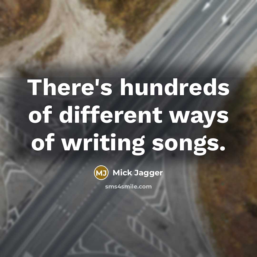 “There's hundreds of different ways of writing songs.” quote by Mick Jagger