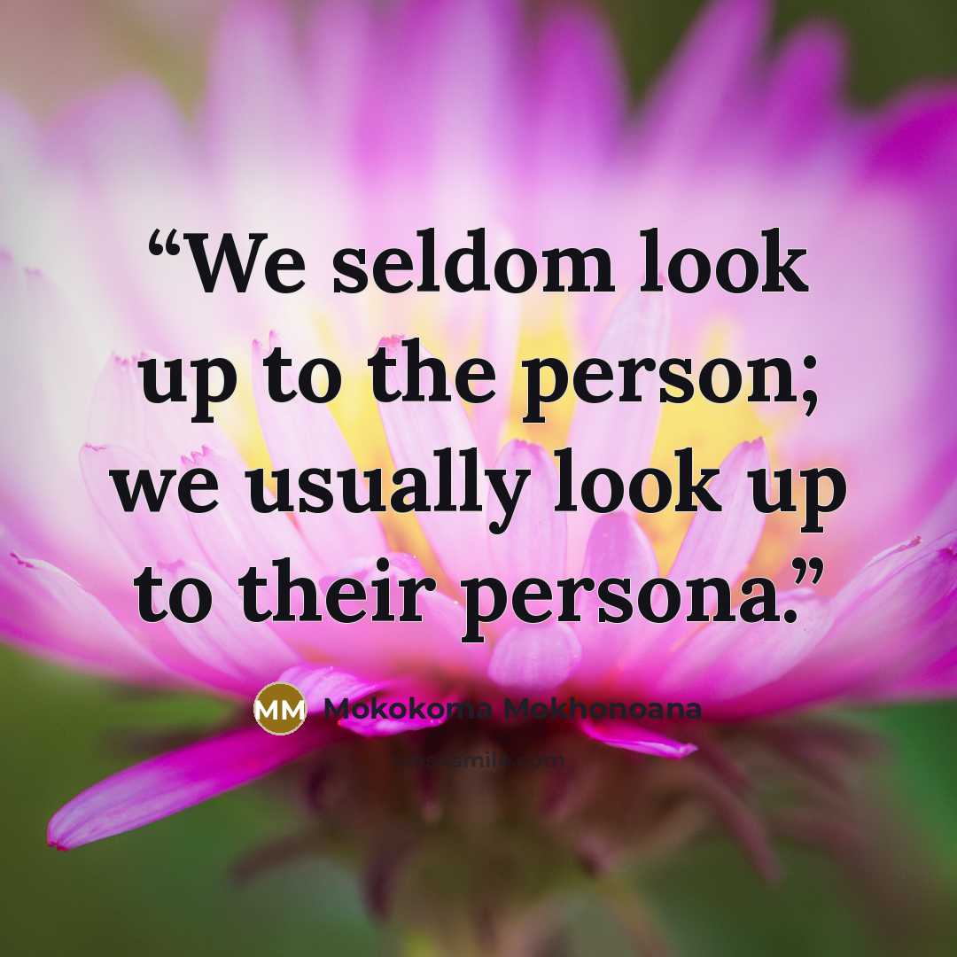 “We seldom look up to the person; we usually look up to their persona.” quote by Mokokoma Mokhonoana