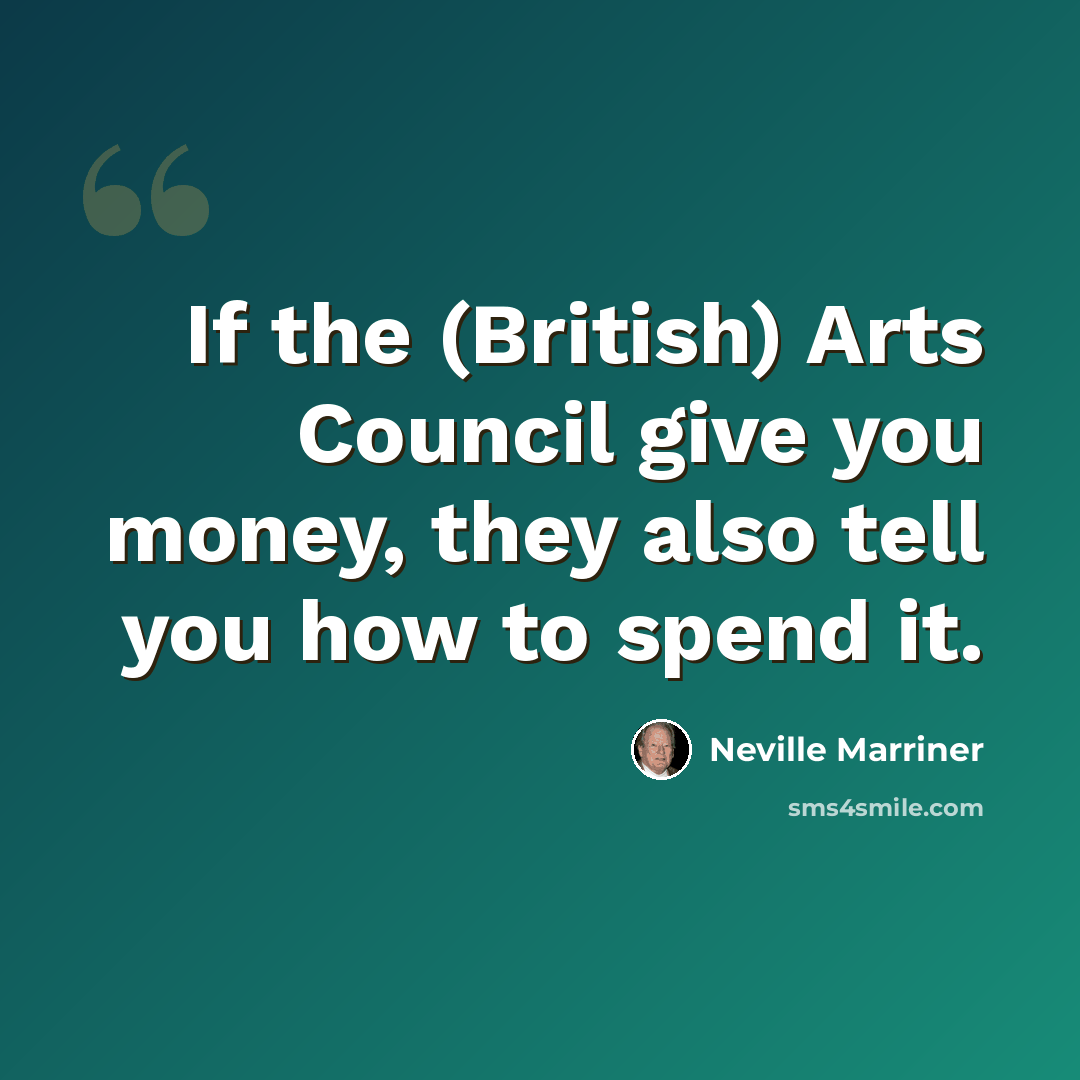 “If the (British) Arts Council give you money, they also tell you how to spend it.” quote by Neville Marriner
