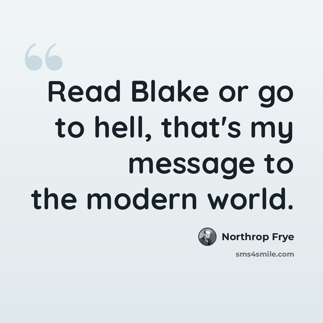 “Read Blake or go to hell, that's my message to the modern world.” quote by Northrop Frye