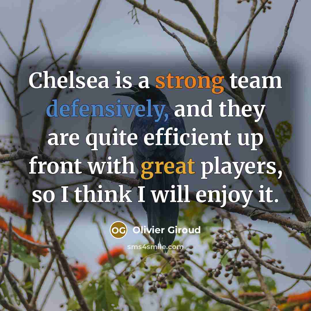 “Chelsea is a strong team defensively, and they are quite efficient up front with great players, so I think I will enjoy it.” quote by Olivier Giroud