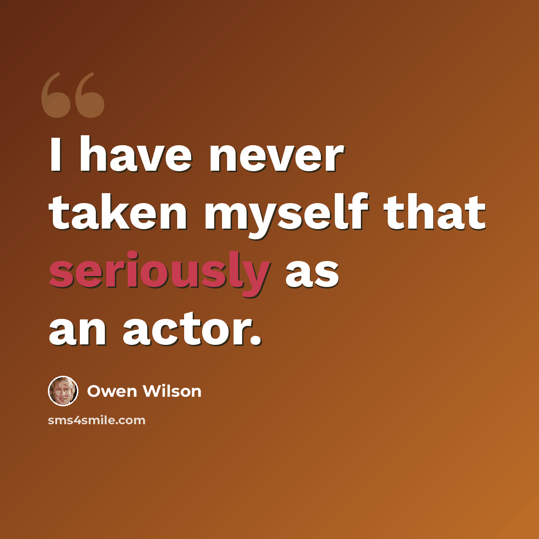 “I have never taken myself that seriously as an actor.” quote by Owen Wilson