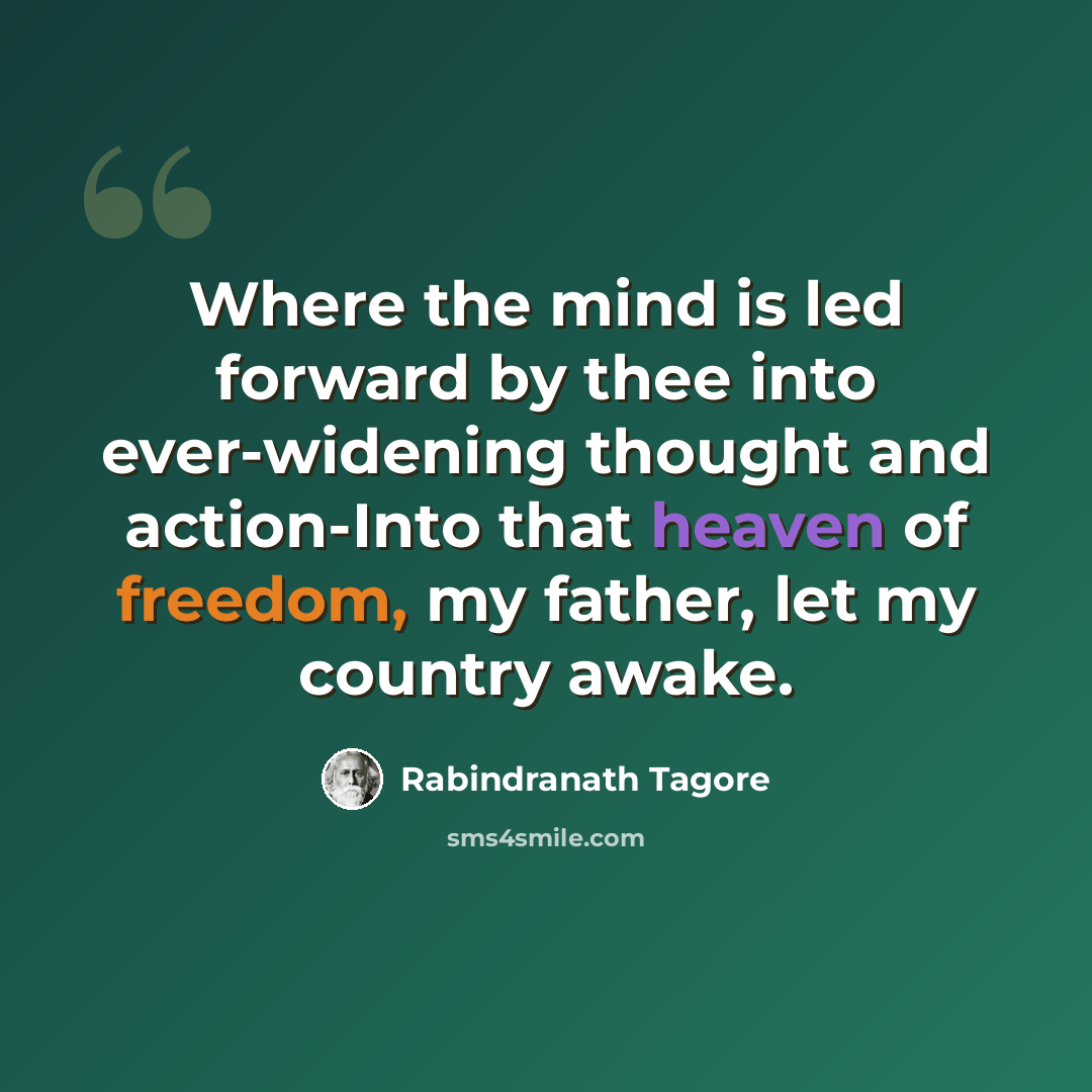 “Where the mind is led forward by thee into ever-widening thought and action-Into that heaven of freedom, my father, let my country awake.” quote by Rabindranath Tagore