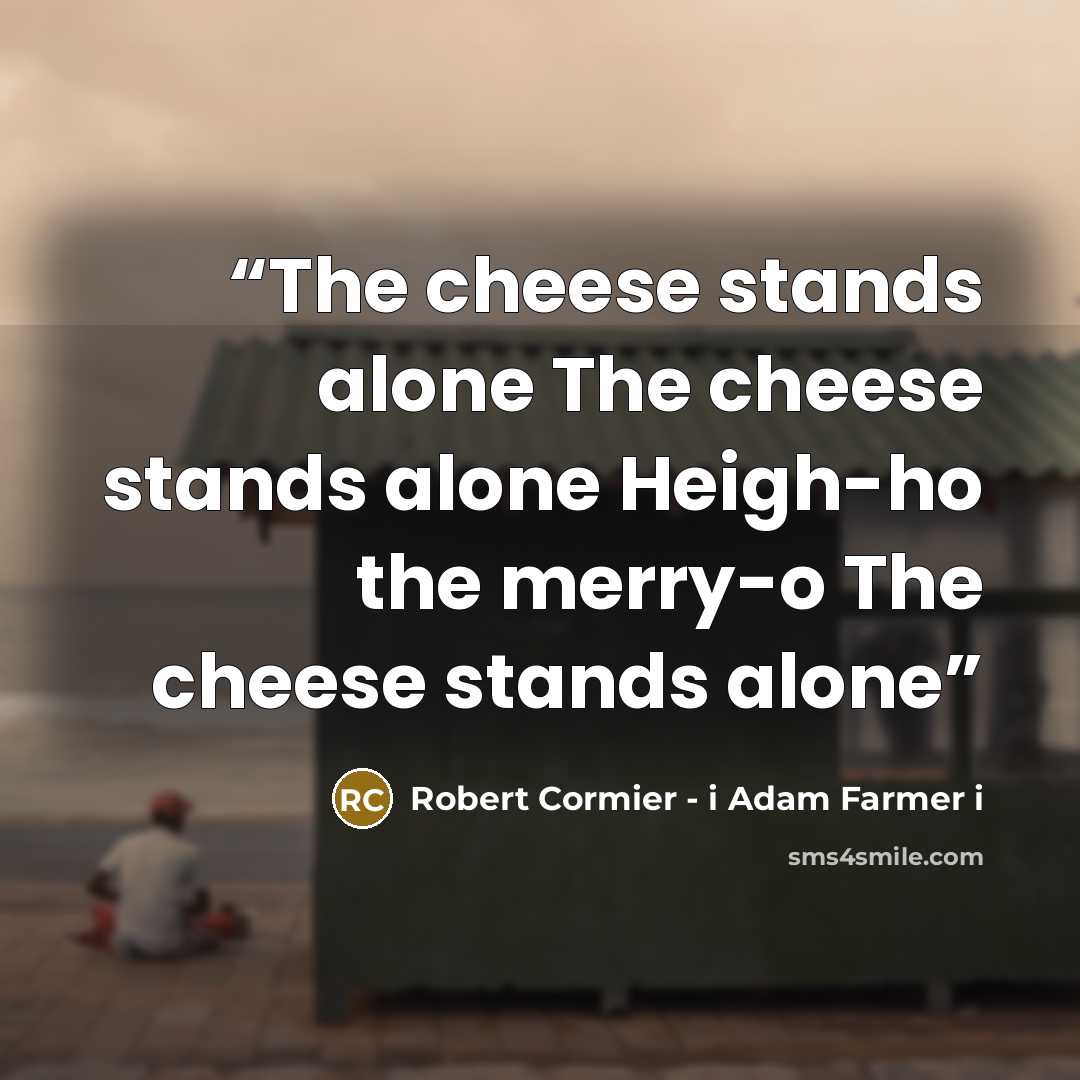 “The cheese stands alone The cheese stands alone Heigh-ho the merry-o The cheese stands alone” quote by Robert Cormier - i Adam Farmer i