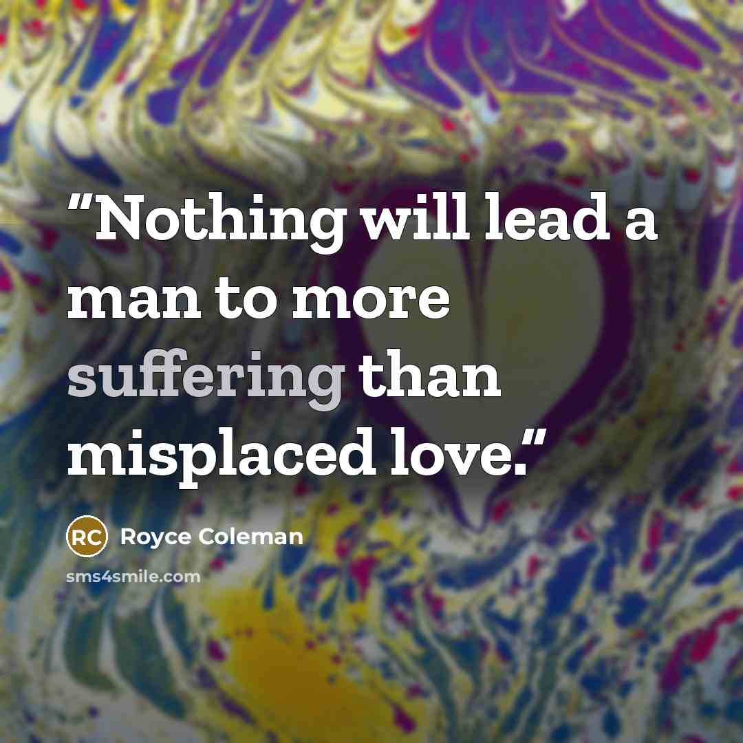 “Nothing will lead a man to more suffering than misplaced love.” quote by Royce Coleman