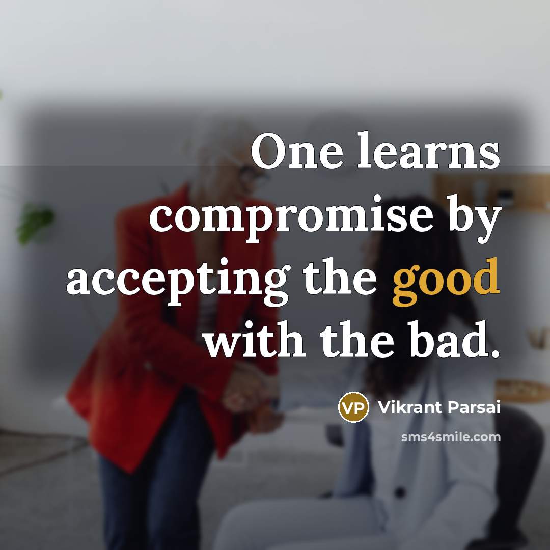 “One learns compromise by accepting the good with the bad.” quote by Vikrant Parsai