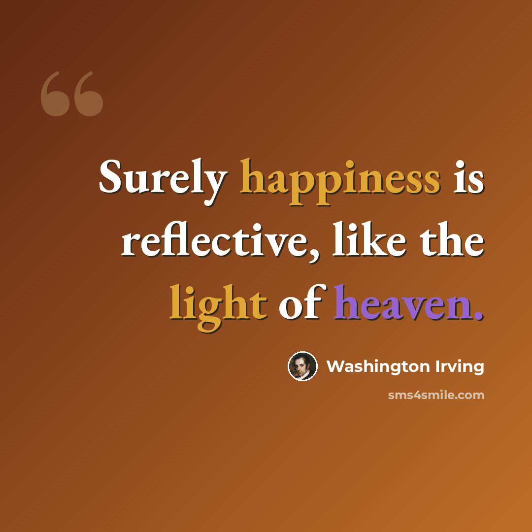 “Surely happiness is reflective, like the light of heaven.” quote by Washington Irving