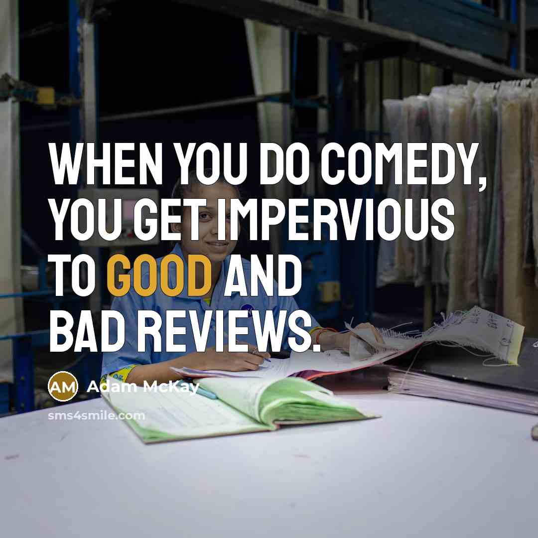 “When you do comedy, you get impervious to good and bad reviews.” quote by Adam McKay