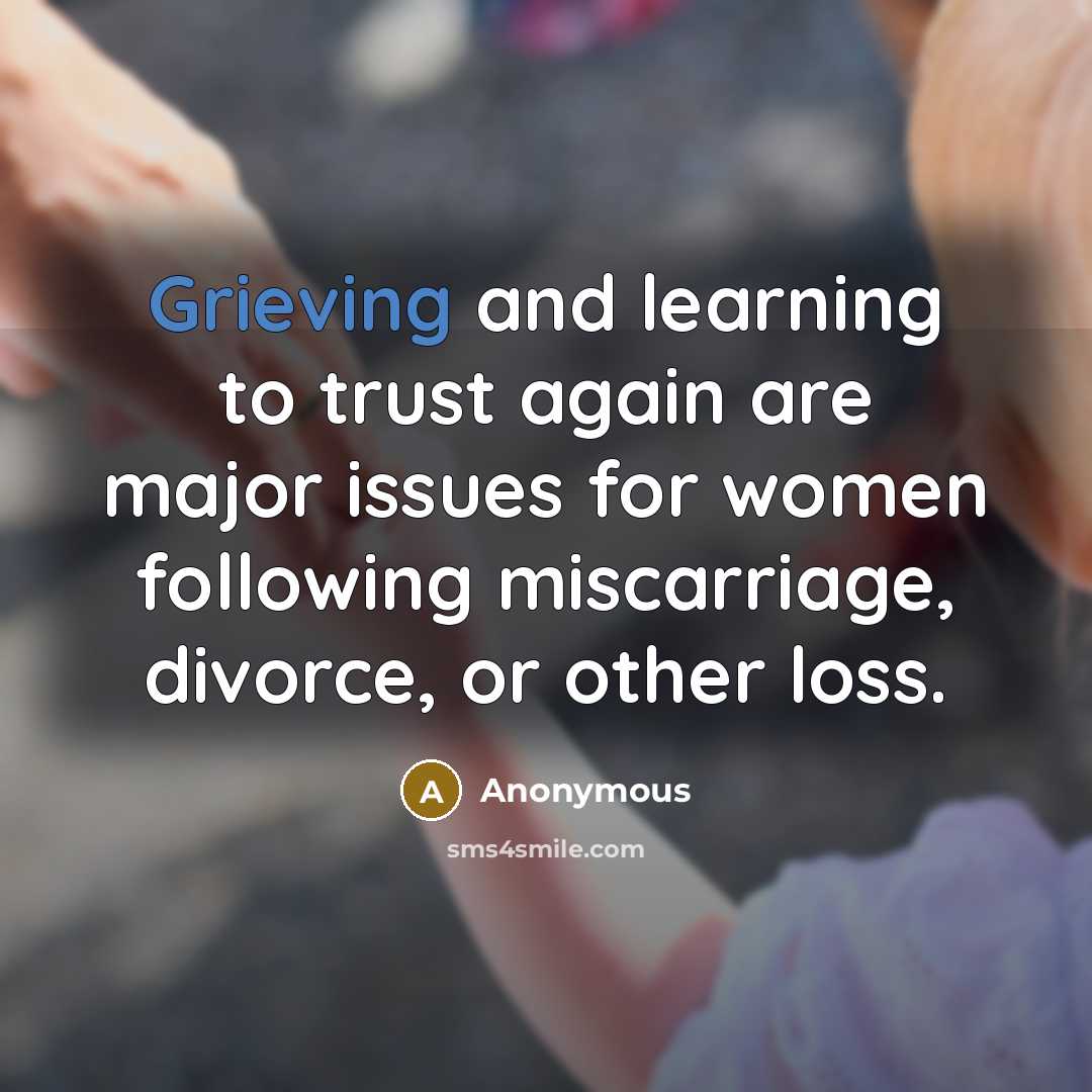 “Grieving and learning to trust again are major issues for women following miscarriage, divorce, or other loss.” quote by Anonymous