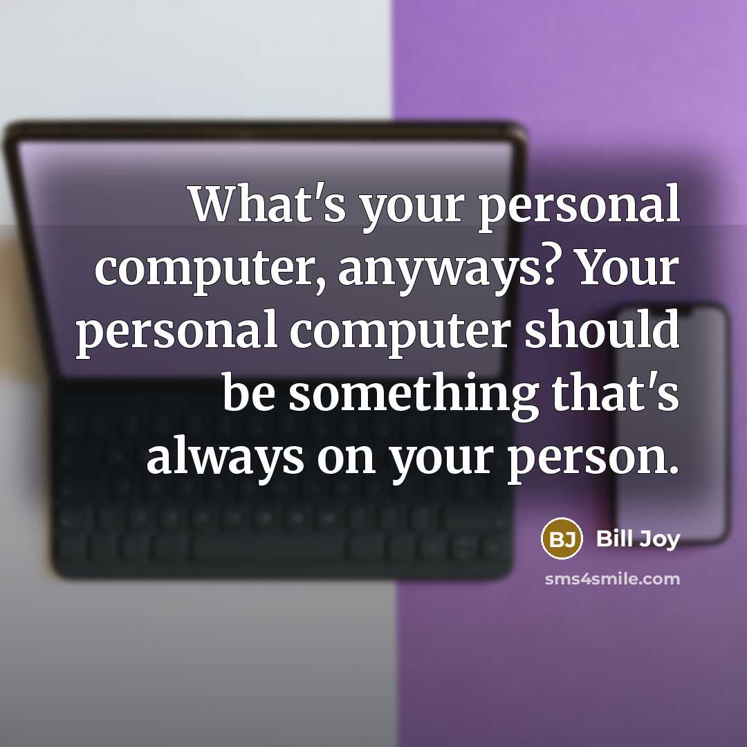 “What's your personal computer, anyways? Your personal computer should be something that's always on your person.” quote by Bill Joy